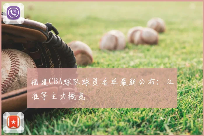福建CBA球队球员名单最新公布：江淮等主力概览