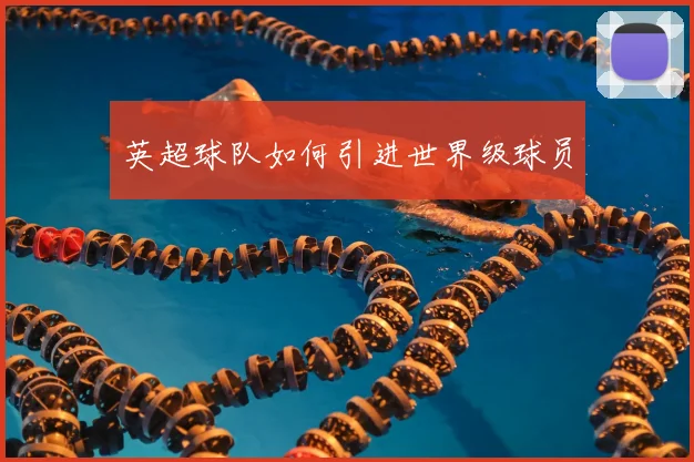 英超球队如何引进世界级球员