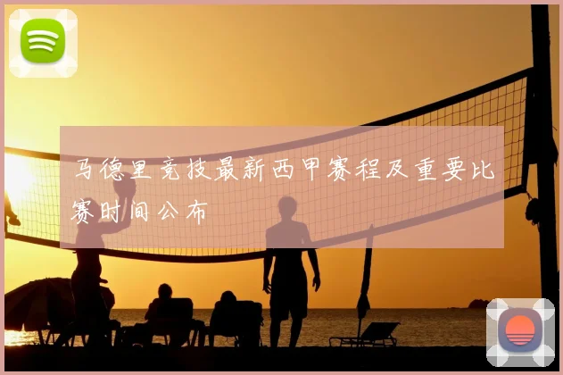 马德里竞技最新西甲赛程及重要比赛时间公布