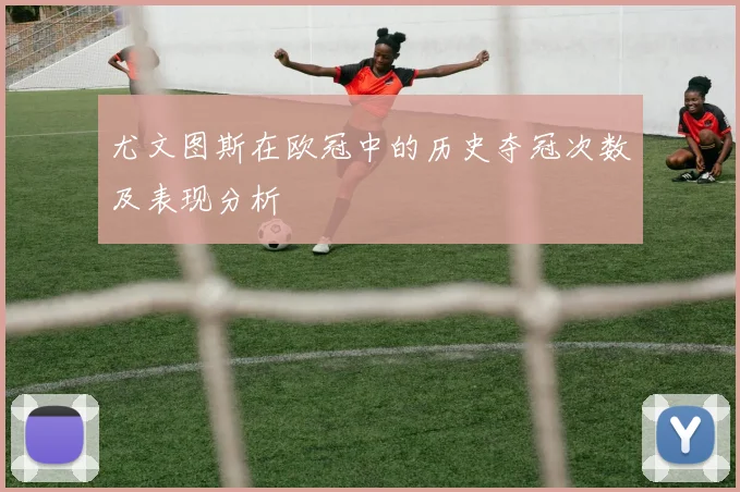 尤文图斯在欧冠中的历史夺冠次数及表现分析